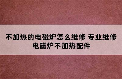 不加热的电磁炉怎么维修 专业维修电磁炉不加热配件